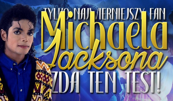 Tylko najwierniejszy fan Michaela Jacksona zda ten test!