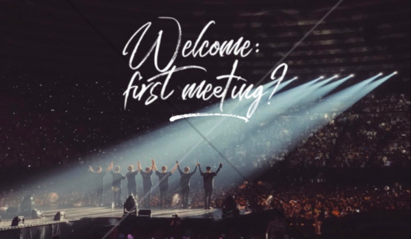 Welcome: first meeting? – PART FIFTEEN