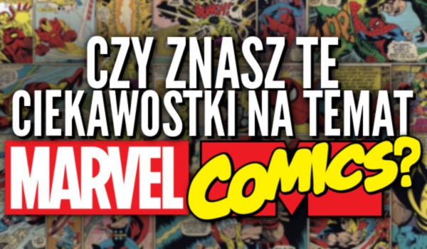 Czy znasz te ciekawostki na temat Marvel Comics?