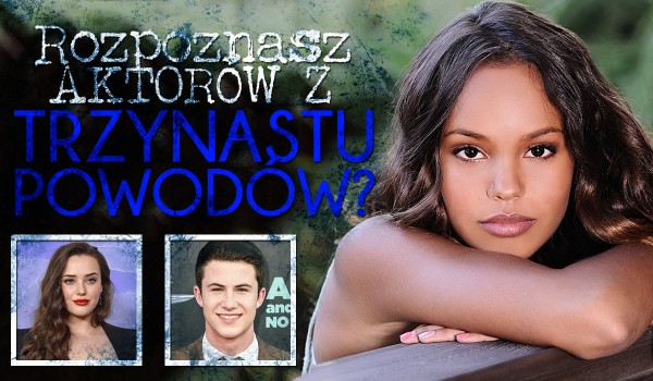 Rozpoznaj aktorów z serialu „13 powodów”!