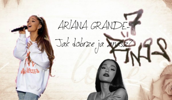 Ariana Grande-Jak dobrze ją znasz?