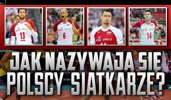 Czy wiesz, jak nazywają się polscy siatkarze?