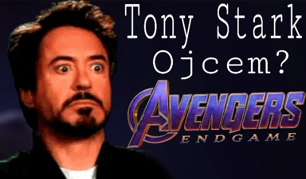 Tony Stark ojcem? -Avengers Endgame.