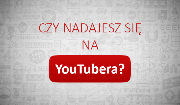 Czy nadajesz się na youtubera?