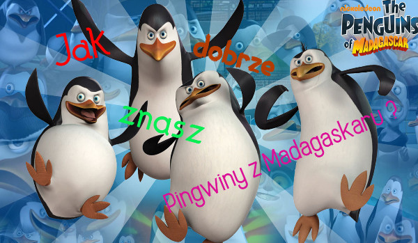 Jak dobrze znasz Pingwiny Z Madagaskaru?