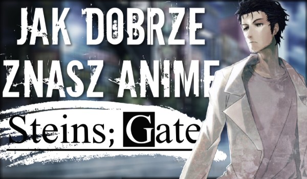 Jak dobrze znasz anime Steins;Gate