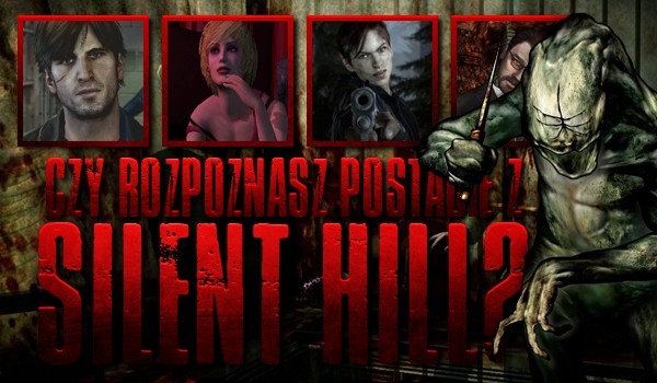 Czy rozpoznasz postacie z serii „Silent Hill”?