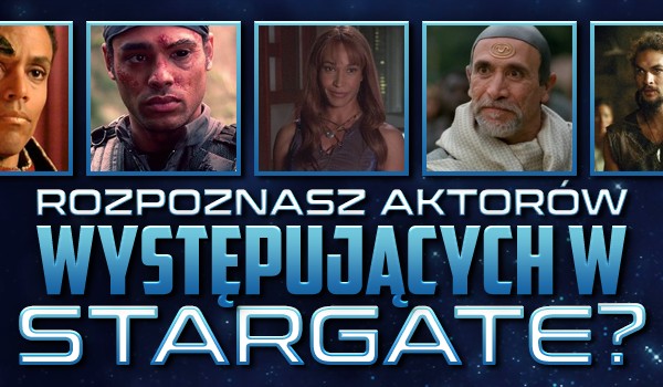 Czy rozpoznasz aktorów występujących w serialu „Stargate”?