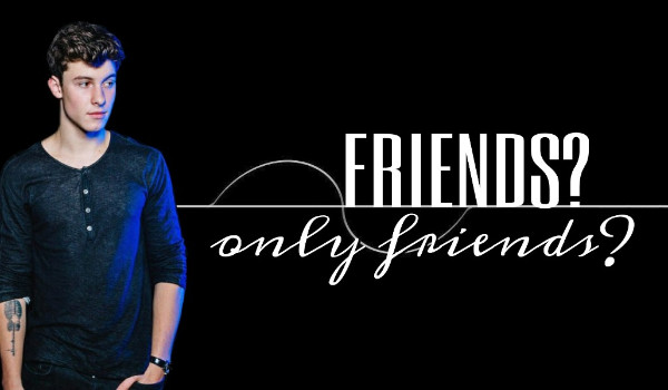 Friends? Only Friends ? – 7