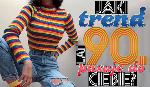 Jaki trend z lat 90. jest dla Ciebie idealny?