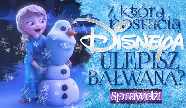 Z którą postacią Disneya ulepisz bałwana?
