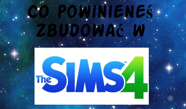 Co powinieneś zbudować w ,,The sims 4”?
