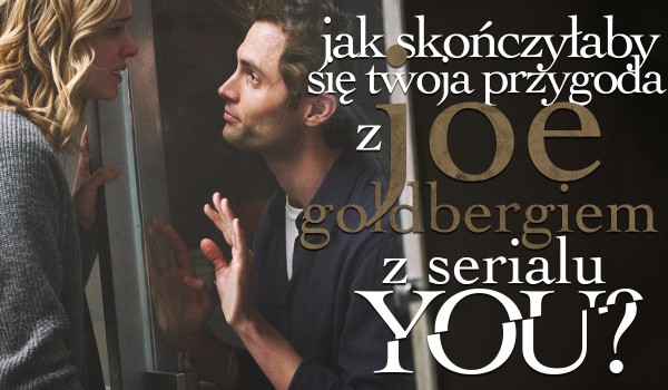 Jak zakończyłaby się Twoja historia z Joe Goldbergiem?