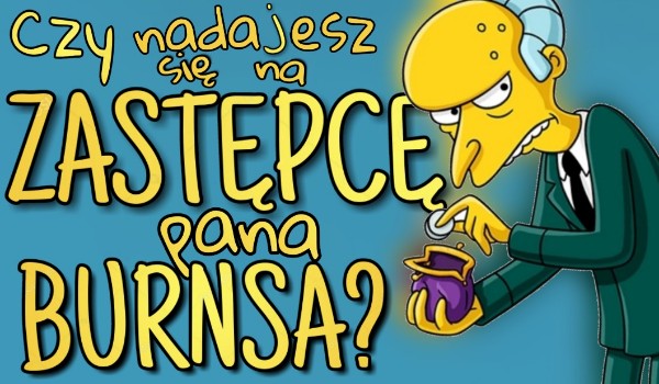Nadajesz się na zastępcę pana Burnsa?