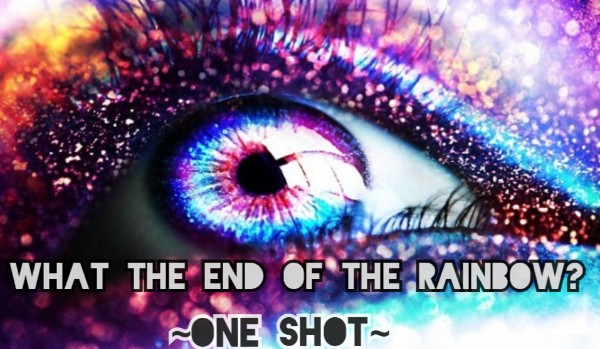 What’s at the end of the rainbow? ~ One Shot