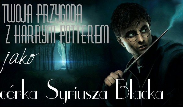 Twoja przygoda z Harry’m Potterem jako córka Syriusza Blacka #1