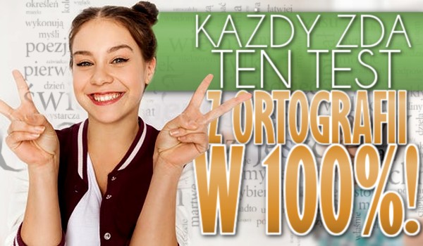 Każdy zda ten test z ortografii w 100%!