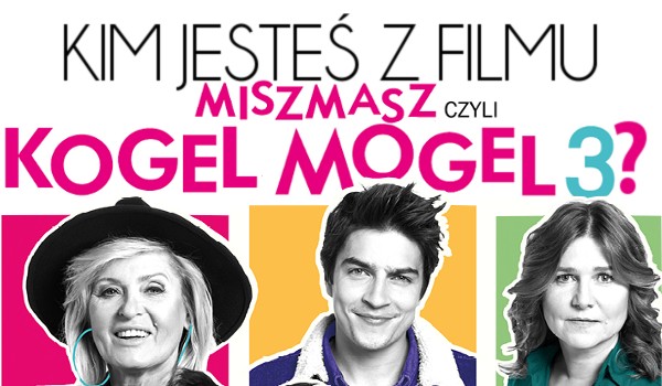 Kim jesteś z filmu „Miszmasz, czyli Kogel-Mogel 3?”