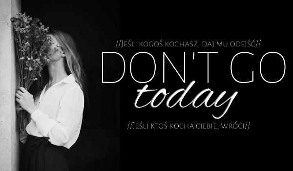 Don’t Go Today — OGIEŃ
