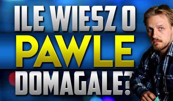 Ile wiesz o Pawle Domagale?