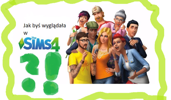 Jak byś wyglądała w The Sims 4 ?!