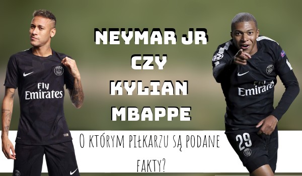 Neymar Jr czy Kylian Mbappe? – O którym piłkarzu są podane fakty?