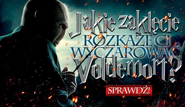 Jakie zaklęcie rozkaże wyczarować Ci Lord Voldemort?