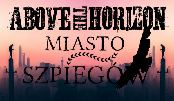 Above the Horizon: Miasto Szpiegów – część 4. Granica szaleństwa.
