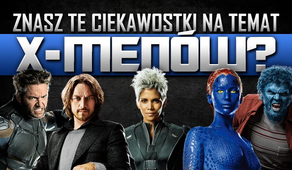Czy znasz te ciekawostki na temat X-Men’ów?