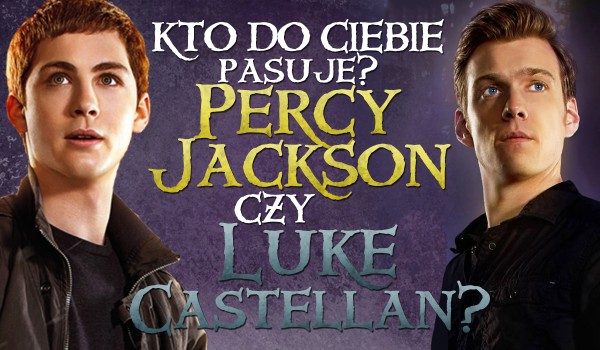 Bardziej pasujesz do Percy’ego Jacksona czy Luke’a Castellana?