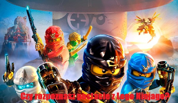 Czy rozpoznasz postacie z serialu Lego Ninjago?
