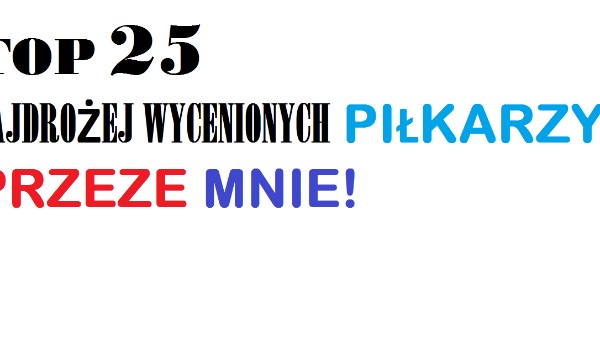 TOP 25 Najdrożej wycenionych PIŁKARZY przeze MNIE!