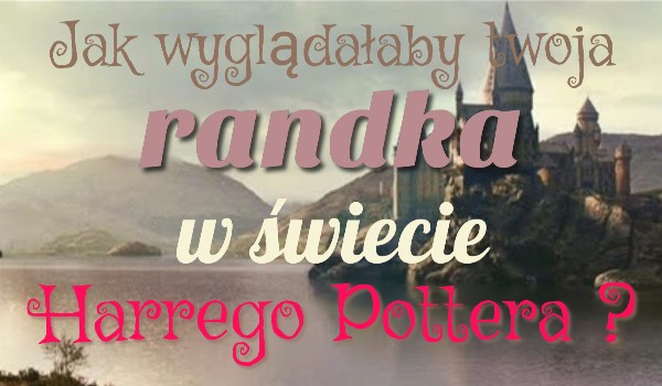 Jak wyglądała by twoja randka w świecie Harrego Pottera ?