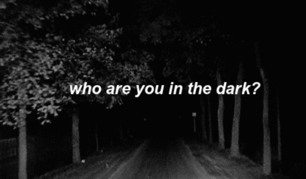 WHO ARE YOU IN THE DARK?