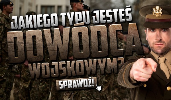 Jakiego typu dowódcą wojskowym jesteś?