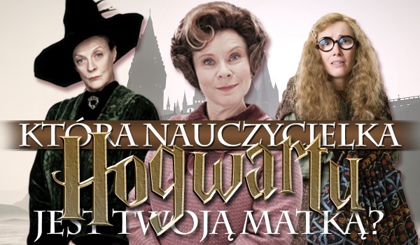 Która nauczycielka z Hogwartu jest Twoją matką?