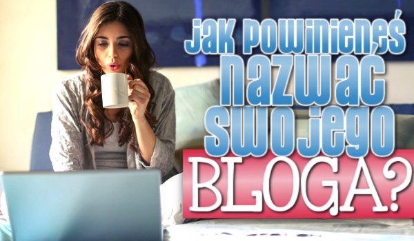 Jak powinieneś nazwać swojego bloga?