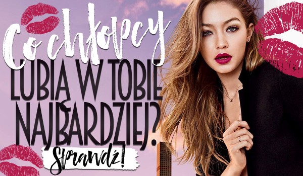 Co chłopcy lubią w Tobie najbardziej?