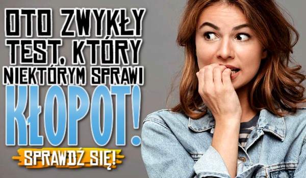 Oto zwykły test, który niektórym sprawi kłopot!