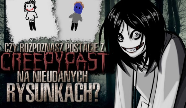 Czy rozpoznasz postacie z Creepypast na nieudanych rysunkach?