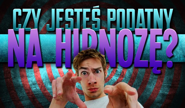 Czy jesteś podatny na hipnozę?