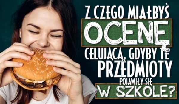 Z czego miałbyś ocenę celującą, gdyby te przedmioty pojawiły się w szkole?