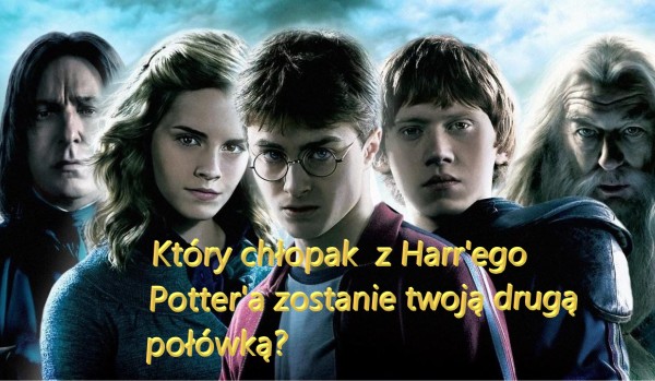 Który chłopak  z harr’ego Potter’a zostanie twoją drugą połówką?