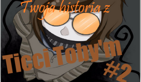 Twoja historia z Ticci Toby’m #2