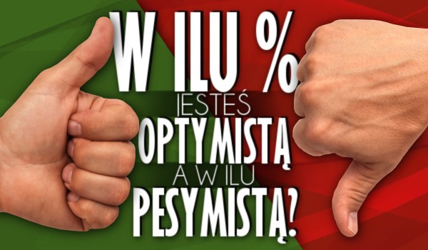 W ilu % jesteś optymistą, a w ilu pesymistą?