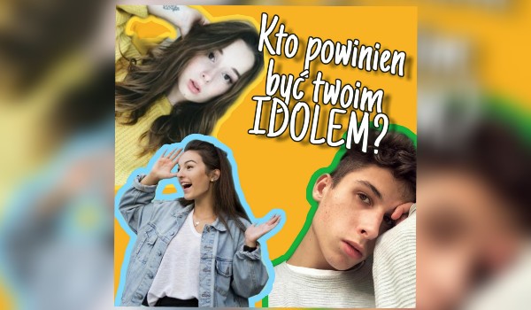 Kto powinien być twoim IDOLEM?