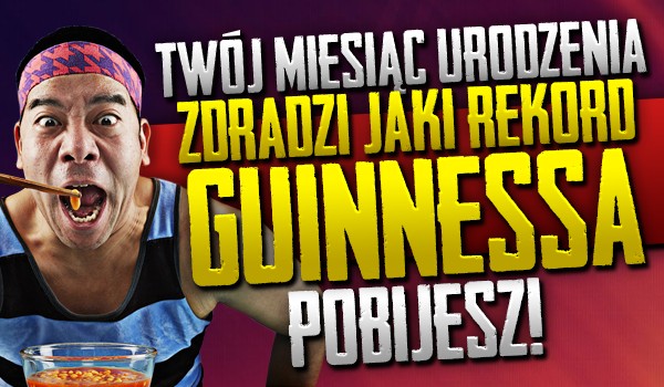 Twój miesiąc urodzenia zdradzi jaki rekord Guinnessa pobijesz!