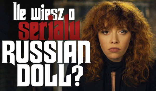 Ile wiesz o „Russian Doll”?