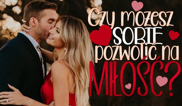 Czy możesz sobie pozwolić na miłość?