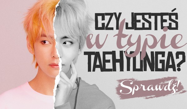 Czy jesteś w typie Taehyunga?